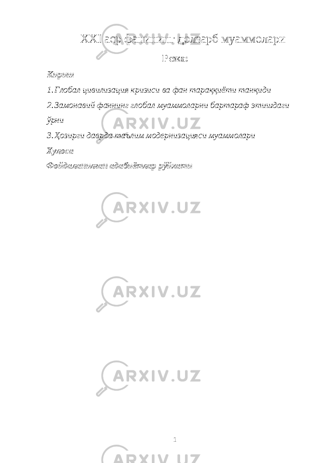 ХХI аср фанининг долзарб муаммолари Режа : Кириш 1. Глобал цивилизация кризиси ва фан тараққиёти танқиди 2. Замонавий фаннинг глобал муаммоларни бартараф этишдаги ўрни 3. Ҳозирги даврда таълим модернизацияси муаммолари Хулоса Фойдаланилган адабиётлар рўйхати 1 