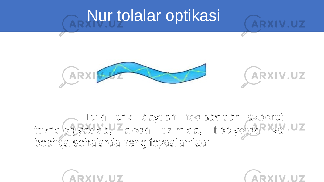  Nur tolalar optikasi To‘la ichki qaytish hodisasidan axborot texnologiyasida, aloqa tizimida, tibbiyotda va boshqa sohalarda keng foydalaniladi. 