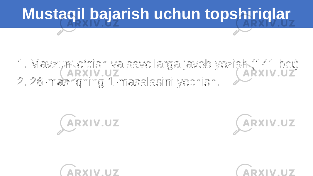 1. Mavzuni o‘qish va savollarga javob yozish.(141-bet) 2. 26-mashqning 1-masalasini yechish. Mustaqil bajarish uchun topshiriqlar 