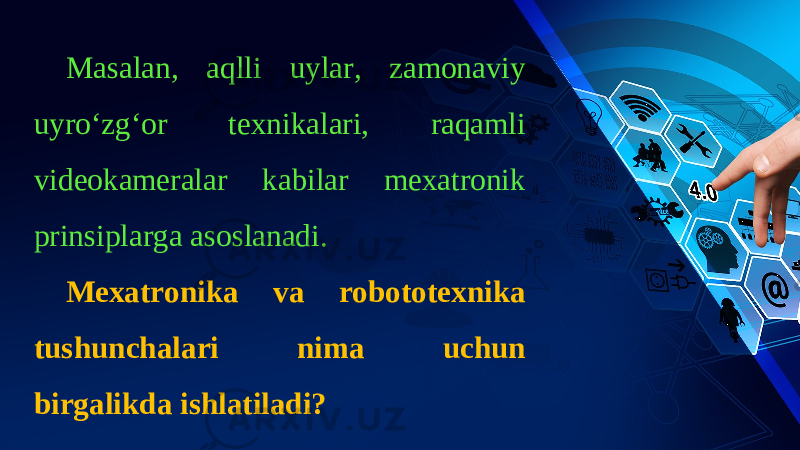 Masalan, aqlli uylar, zamonaviy uyro‘zg‘or texnikalari, raqamli videokameralar kabilar mexatronik prinsiplarga asoslanadi. Mexatronika va robototexnika tushun chalari nima uchun birgalikda ishlatiladi? 