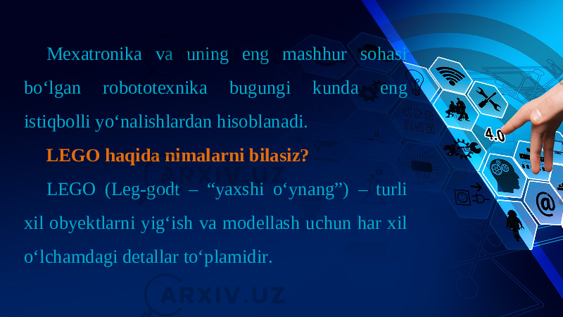 Mexatronika va uning eng mashhur sohasi bo‘lgan robototexnika bugungi kunda eng istiqbolli yo‘nalishlardan hisoblanadi. LEGO haqida nimalarni bilasiz? LEGO (Leg-godt – “yaxshi o‘ynang”) – turli xil obyektlarni yig‘ish va modellash uchun har xil o‘lchamdagi detallar to‘plamidir. 