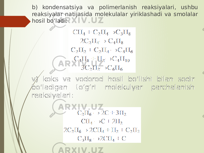 b) kondensatsiya va polimerlanish reaksiyalari, ushbu reaksiyalar natijasida molekulalar yiriklashadi va smolalar hosil bo‘ladi: v) koks va vodorod hosil bo’lishi bilan sodir bo’ladigan to‘g‘ri molekulyar parchalanish reaksiyalari: 