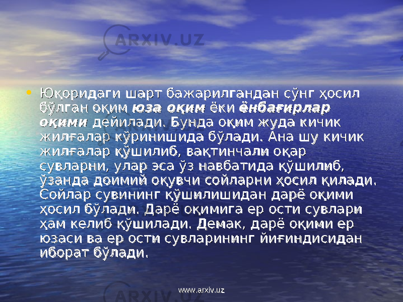 • Юқоридаги шарт бажарилгандан сўнг ҳосил Юқоридаги шарт бажарилгандан сўнг ҳосил бўлган оқим бўлган оқим юза оқимюза оқим ёки ёки ёнбағирлар ёнбағирлар оқимиоқими дейилади. Бунда оқим жуда кичик дейилади. Бунда оқим жуда кичик жилғалар кўринишида бўлади. Ана шу кичик жилғалар кўринишида бўлади. Ана шу кичик жилғалар қўшилиб, вақтинчали оқар жилғалар қўшилиб, вақтинчали оқар сувларни, улар эса ўз навбатида қўшилиб, сувларни, улар эса ўз навбатида қўшилиб, ўзанда доимий оқувчи сойларни ҳосил қилади. ўзанда доимий оқувчи сойларни ҳосил қилади. Сойлар сувининг қўшилишидан дарё оқими Сойлар сувининг қўшилишидан дарё оқими ҳосил бўлади. Дарё оқимига ер ости сувлари ҳосил бўлади. Дарё оқимига ер ости сувлари ҳам келиб қўшилади. Демак, дарё оқими ер ҳам келиб қўшилади. Демак, дарё оқими ер юзаси ва ер ости сувларининг йиғиндисидан юзаси ва ер ости сувларининг йиғиндисидан иборат бўлади.иборат бўлади. www.arxiv.uzwww.arxiv.uz 