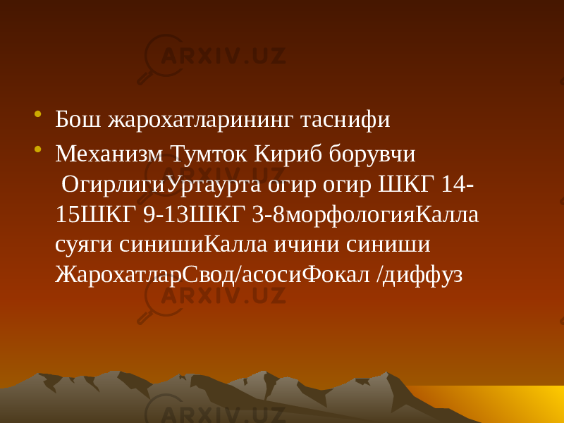 • Бош жарохатларининг таснифи • Механизм Тумток Кириб борувчи  ОгирлигиУртаурта огир огир ШКГ 14- 15ШКГ 9-13ШКГ 3-8морфологияКалла суяги синишиКалла ичини синиши ЖарохатларСвод/асосиФокал /диффуз 