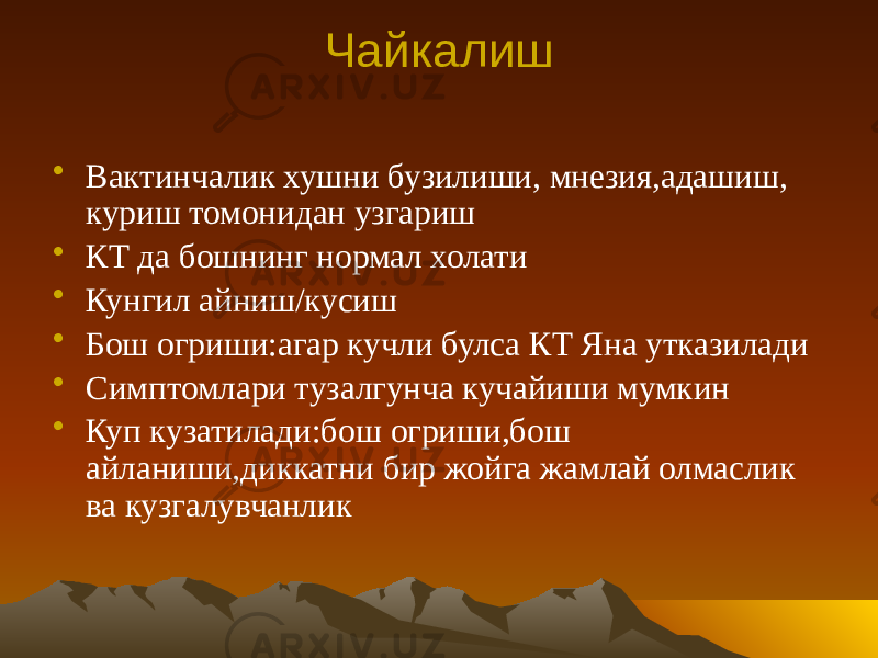 Чайкалиш • Вактинчалик хушни бузилиши, мнезия,адашиш, куриш томонидан узгариш • КТ да бошнинг нормал холати • Кунгил айниш/кусиш • Бош огриши:агар кучли булса КТ Яна утказилади • Симптомлари тузалгунча кучайиши мумкин • Куп кузатилади:бош огриши,бош айланиши,диккатни бир жойга жамлай олмаслик ва кузгалувчанлик 