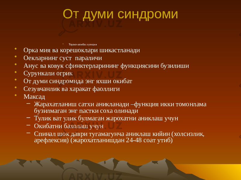 От думи синдроми • Торако-люмбал пункция • Орка мия ва корешоклари шикастланади • Оекларнинг суст параличи • Анус ва ковук сфинктерларининг функциясини бузилиши • Сурункали огрик • От думи синдромида энг яхши окибат • Сезувчанлик ва харакат фаоллиги • Максад – Жарахатланиш сатхи аникланади –функция икки томонлама бузилмаган энг пастки соха олинади – Тулик ват улик булмаган жарохатни аниклаш учун – Окибатни бахолаш учун – Спинал шок даври тугамагунча аниклаш кийин (холсизлик, арефлексия) (жарохатланишдан 24-48 соат утиб) 