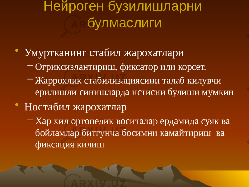 Нейроген бузилишларни булмаслиги • Умуртканинг стабил жарохатлари – Огриксизлантириш, фиксатор или корсет. – Жаррохлик стабилизациясини талаб килувчи ерилишли синишларда истисни булиши мумкин • Ностабил жарохатлар – Хар хил ортопедик воситалар ердамида суяк ва бойламлар битгунча босимни камайтириш ва фиксация килиш 