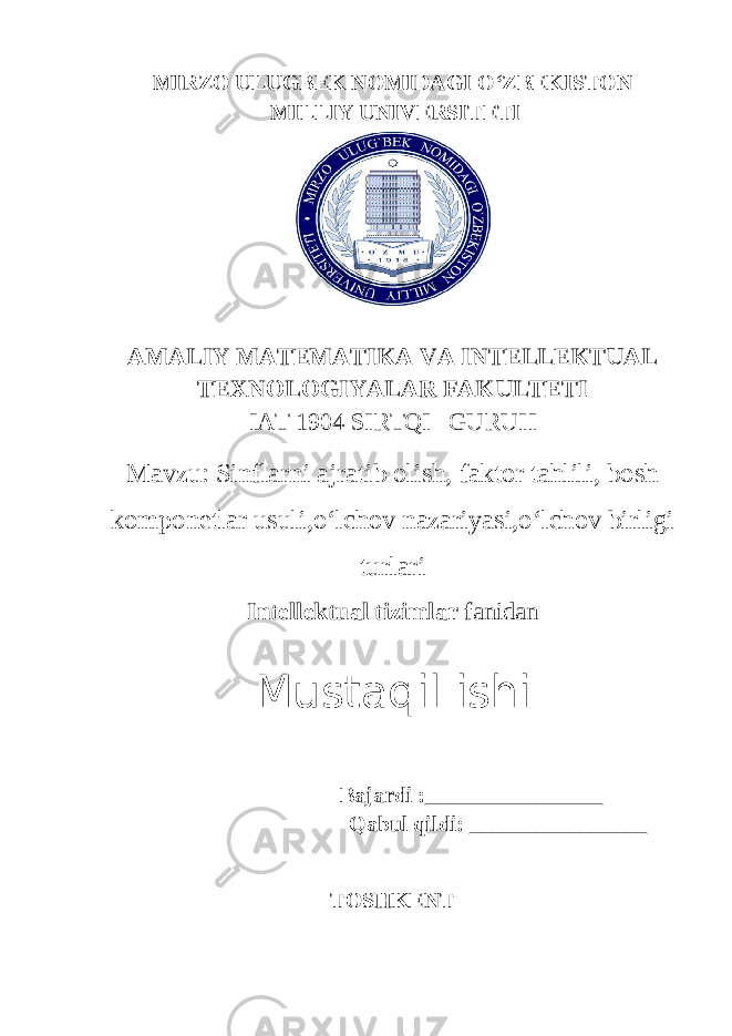 MIRZO ULUGBEK NOMIDAGI O‘ZBEKISTON MILLIY UNIVERSITETI A MALIY MATЕMATIKA VA INTЕLLЕKTUAL TЕXNOLOGIYALAR FAKULTЕTI IAT 1904 SIRTQI GURUH Mavzu: Sinflarni ajratib olish, faktor tahlili, bosh komponetlar usuli,o‘lchov nazariyasi,o‘lchov birligi turlari Intellektual tizimlar fanidan Bajardi :________________ Qabul qildi: ________________     TOSHKENTMustaqil ishi 