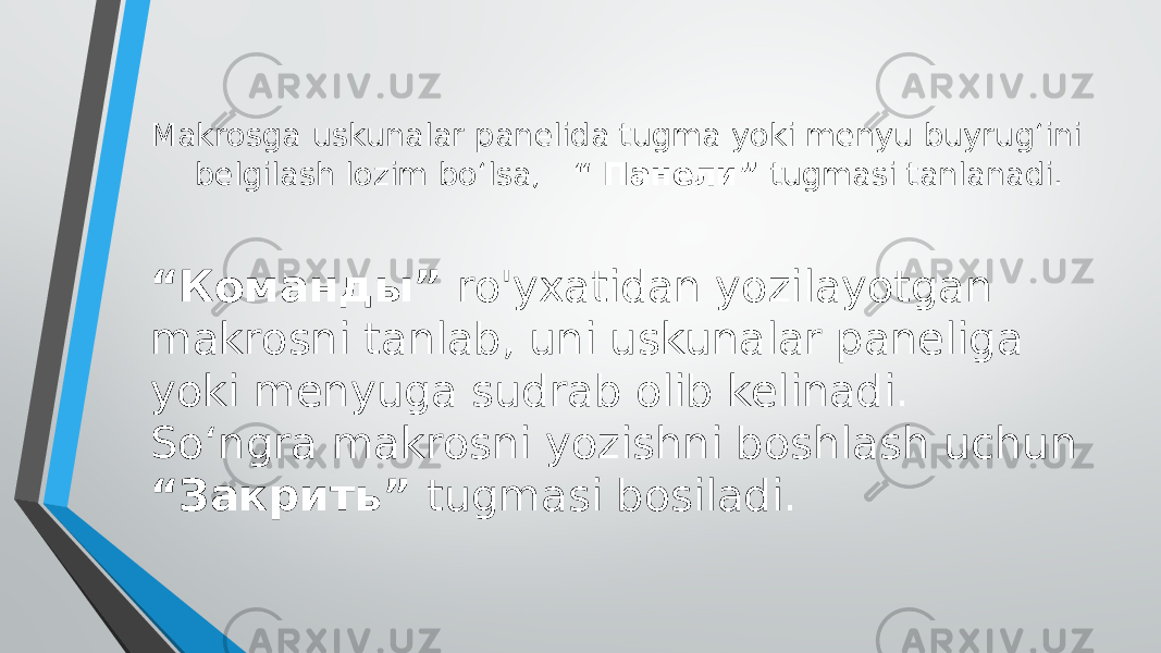 Makrosga uskunalar panelida tugma yoki menyu buyrug‘ini belgilash lozim bo‘lsa, “ Панели” tugmasi tanlanadi. “ Команды” ro&#39;yxatidan yozilayotgan makrosni tanlab, uni uskunalar paneliga yoki menyuga sudrab olib kelinadi. So‘ngra makrosni yozishni boshlash uchun “Закрить” tugmasi bosiladi. 