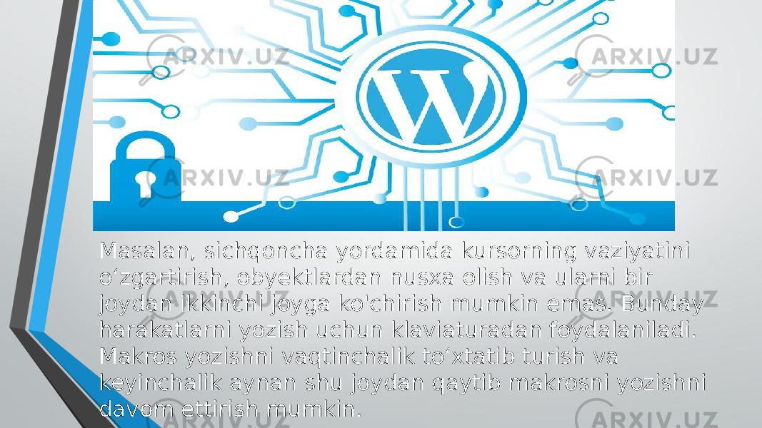 Masalan, sichqoncha yordamida kursorning vaziyatini o‘zgartirish, obyektlardan nusxa olish va ularni bir joydan ikkinchi joyga ko&#39;chirish mumkin emas. Bunday harakatlarni yozish uchun klaviaturadan foydalaniladi. Makros yozishni vaqtinchalik to‘xtatib turish va keyinchalik aynan shu joydan qaytib makrosni yozishni davom ettirish mumkin. 