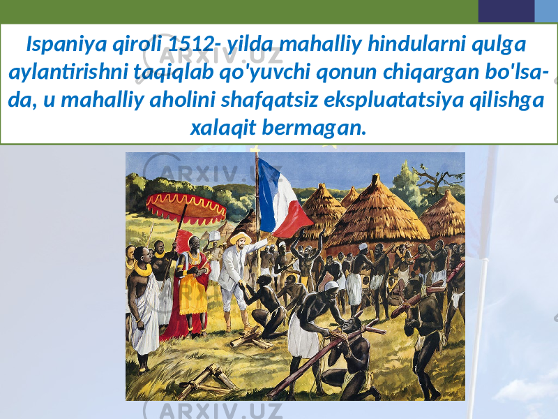 Ispaniya qiroli 1512- yilda mahalliy hindularni qulga aylantirishni taqiqlab qo&#39;yuvchi qonun chiqargan bo&#39;lsa- da, u mahalliy aholini shafqatsiz ekspluatatsiya qilishga xalaqit bermagan. 