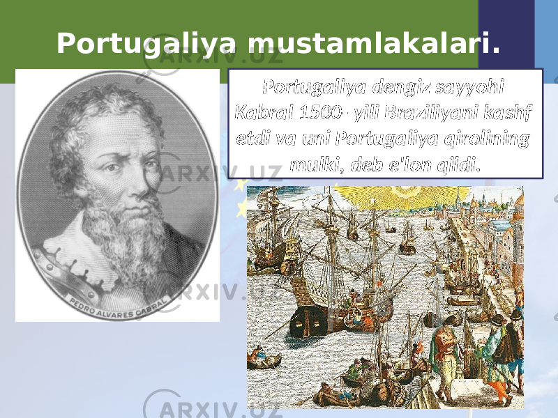 Portugaliya mustamlakalari. Portugaliya dengiz sayyohi Kabral 1500- yili Braziliyani kashf etdi va uni Portugaliya qirolining mulki, deb e&#39;lon qildi. 
