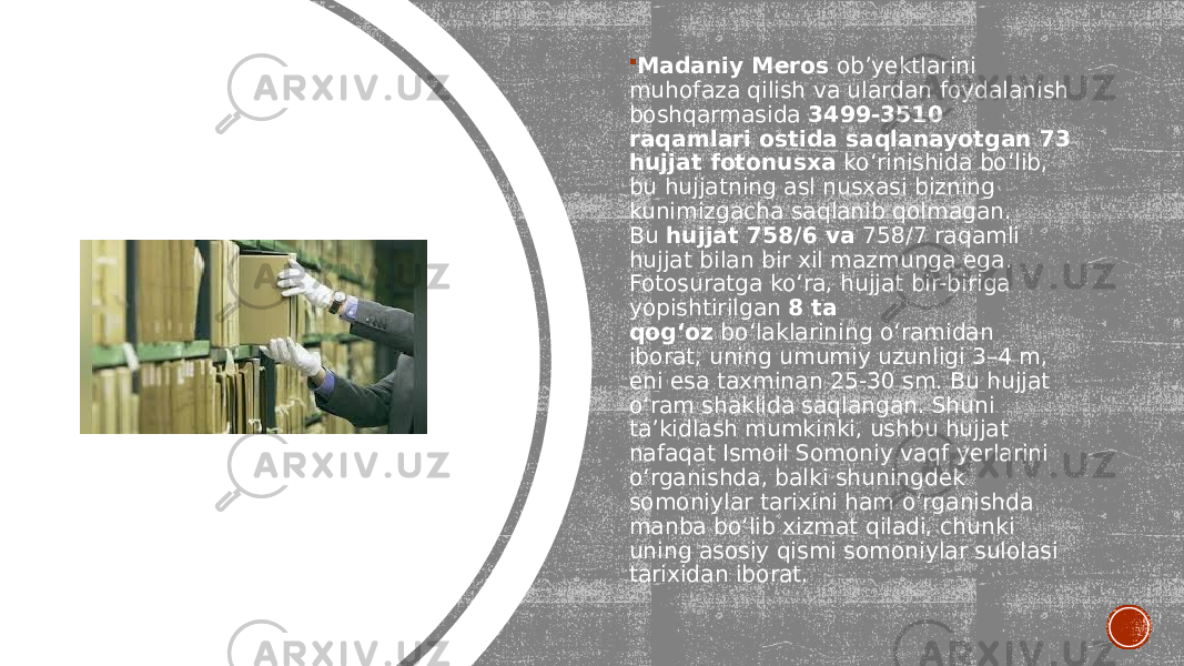  Madaniy Meros  ob’yektlarini muhofaza qilish va ulardan foydalanish boshqarmasida  3499-3510 raqamlari ostida saqlanayotgan 73 hujjat fotonusxa  ko‘rinishida bo‘lib, bu hujjatning asl nusxasi bizning kunimizgacha saqlanib qolmagan. Bu  hujjat 758/6 va  758/7 raqamli hujjat bilan bir xil mazmunga ega. Fotosuratga ko‘ra, hujjat bir-biriga yopishtirilgan  8 ta qog‘oz  bo‘laklarining o‘ramidan iborat, uning umumiy uzunligi 3–4 m, eni esa taxminan 25-30 sm. Bu hujjat o‘ram shaklida saqlangan. Shuni ta’kidlash mumkinki, ushbu hujjat nafaqat Ismoil Somoniy vaqf yerlarini o‘rganishda, balki shuningdek somoniylar tarixini ham o‘rganishda manba bo‘lib xizmat qiladi, chunki uning asosiy qismi somoniylar sulolasi tarixidan iborat. 