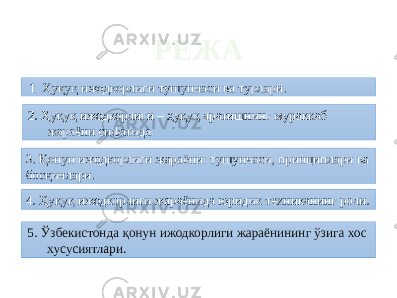  1. Ҳуқуқ ижодкорлиги тушунчаси ва турлари. 2. Ҳуқуқ ижодкорлиги – ҳуқуқ яратишнинг мураккаб жараёни сифатида. 3. Қонун ижодкорлиги жараёни: тушунчаси, принциплари ва босқичлари. 4. Ҳуқуқ ижодкорлиги жараёнида юридик техниканинг роли. 5. Ўзбекистонда қонун ижодкорлиги жараёнининг ўзига хос хусусиятлари. РЕЖА 