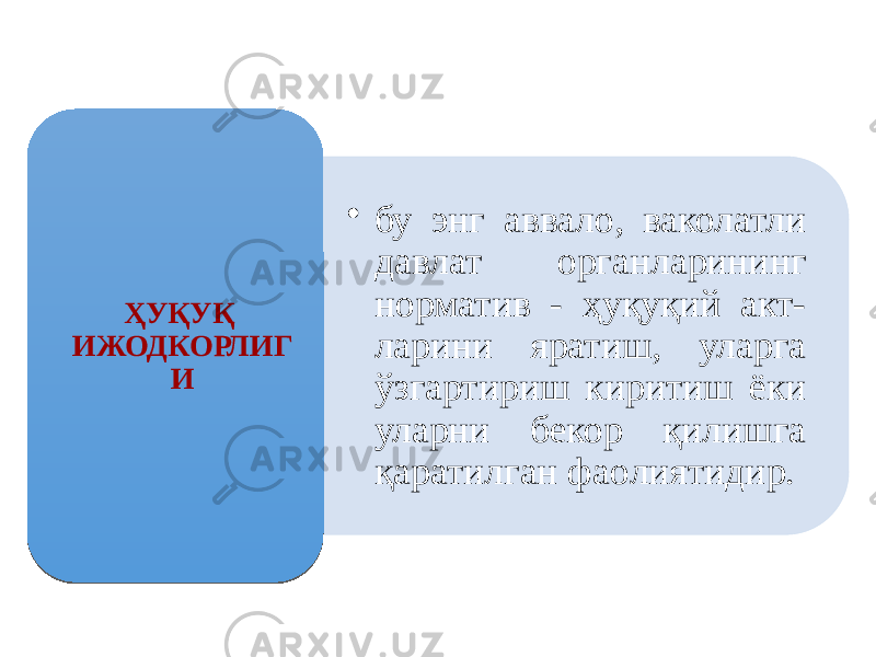 • бу энг аввало, ваколатли давлат органларининг норматив - ҳуқуқий акт- ларини яратиш, уларга ўзгартириш киритиш ёки уларни бекор қилишга қаратилган фаолиятидир.ҲУҚУҚ ИЖОДКОРЛИГ И 01 05 05 