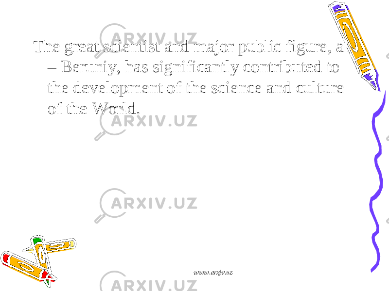 The great scientist and major public figure, al – Beruniy, has significantly contributed to the development of the science and culture of the World. www.arxiv.uz 