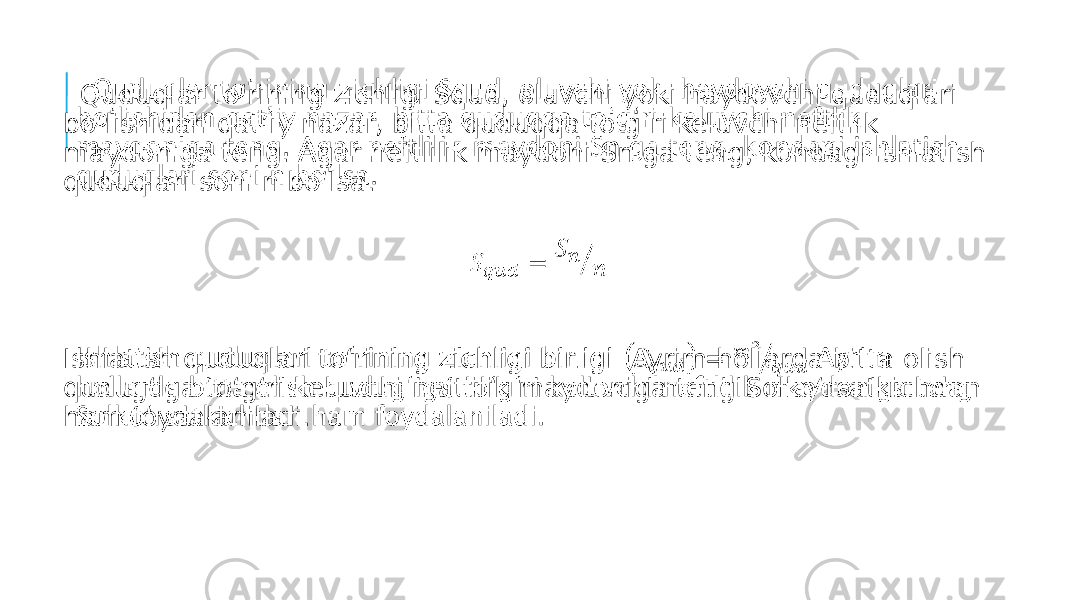  Quduqlar to‘rining zichligi Squd, oluvchi yoki haydovchi quduqlari bo‘lishidan qat’iy nazar, bitta quduqqa to‘g‘ri keluvchi neftlik maydoniga teng. Agar neftlilik maydoni Sn ga teng, kondagi ishlatish quduqlari soni n bo‘lsa. Ishlatish quduqlari to‘rining zichligi birligi Ayrim hollarda bitta olish qudug‘iga to‘g‘ri keluvchi neftlilik maydoniga teng Solko‘rsatkichdan ham foydalaniladi.   