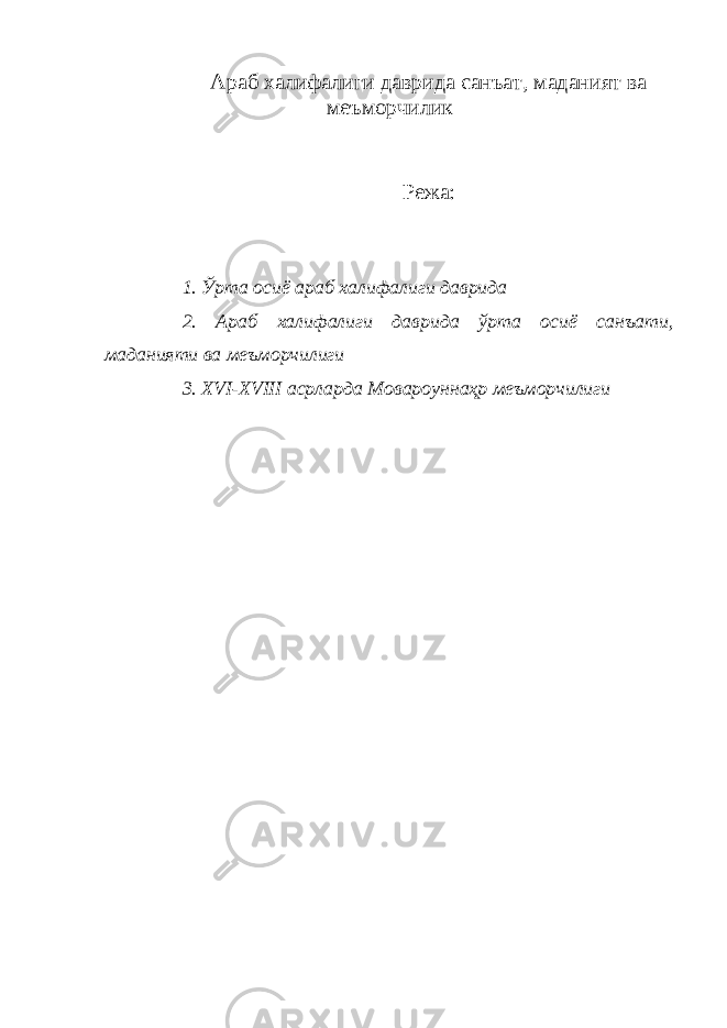 Араб халифалиги даврида санъат, маданият ва меъморчилик Режа: 1. Ўрта осиё араб халифалиги даврида 2. Араб халифалиги даврида ўрта осиё санъати, маданияти ва меъморчилиги 3. XVI-XVIII асрларда Мовароуннаҳр меъморчилиги 