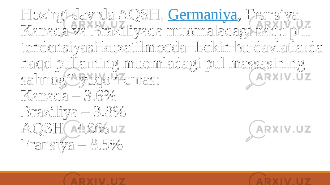 Hozirgi davrda AQSH,  Germaniya , Fransiya, Kanada va Braziliyada muomaladagi naqd pul tendensiyasi kuzatilmoqda. Lekin bu davlatlarda naqd pullarning muomladagi pul massasining salmog‘i yuqori emas: Kanada – 3.6% Braziliya – 3.8% AQSH - 4.9% Fransiya – 8.5% 