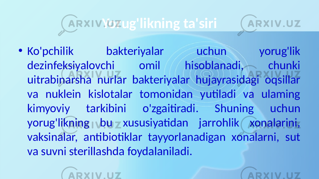 Yorug&#39;likning ta&#39;siri • Ko&#39;pchilik bakteriyalar uchun yorug&#39;lik dezinfeksiyalovchi omil hisoblanadi, chunki uitrabinarsha nurlar bakteriyalar hujayrasidagi oqsillar va nuklein kislotalar tomonidan yutiladi va ulaming kimyoviy tarkibini o&#39;zgaitiradi. Shuning uchun yorug&#39;likning bu xususiyatidan jarrohlik xonalarini, vaksinalar, antibiotiklar tayyorlanadigan xonalarni, sut va suvni sterillashda foydalaniladi. 