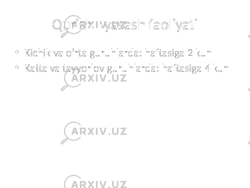 Qurish –yasash faoliyati • Kichik va o’rta guruhlarda: haftasiga 2 kun • Katta va tayyorlov guruhlarda: haftasiga 4 kun 