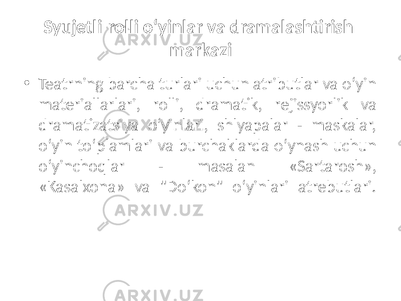 Syujetli-rolli o‘yinlar va dramalashtirish markazi • Teatrning barcha turlari uchun atributlar va o‘yin materiallarlari, rolli, dramatik, rejissyorlik va dramatizatsiya o‘yinlari, shlyapalar - maskalar, o‘yin to‘plamlari va burchaklarda o‘ynash uchun o‘yinchoqlar - masalan «Sartarosh», «Kasalxona» va &#34;Do‘kon&#34; o‘yinlari atrebutlari. 