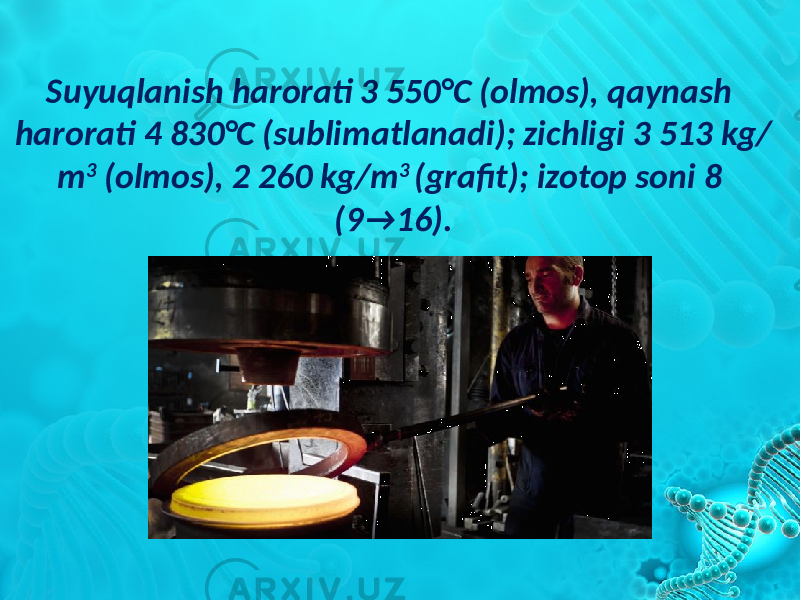 Suyuqlanish harorati 3 550°C (olmos), qaynash harorati 4 830°C (sublimatlanadi); zichligi 3 513 kg/ m 3 (olmos), 2 260 kg/m 3 (grafit); izotop soni 8 (9→16). 
