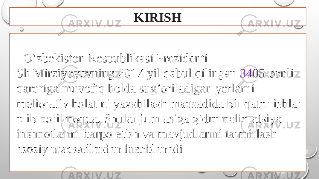 KIRISH O’zbekiston Respublikasi Prezidenti Sh.Mirziyoyevning 2017-yil qabul qilingan 3405 -sonli qaroriga muvofiq holda sug’oriladigan yerlarni meliorativ holatini yaxshilash maqsadida bir qator ishlar olib borilmoqda. Shular jumlasiga gidromelioratsiya inshootlarini barpo etish va mavjudlarini ta’mirlash asosiy maqsadlardan hisoblanadi. 