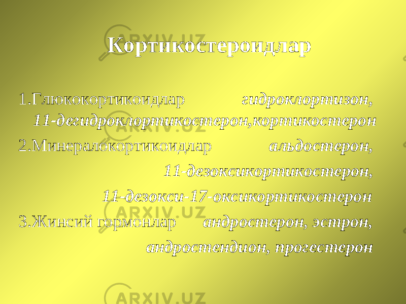 Кортикостероидлар 1.Глюкокортикоидлар гидроклортизон, 11-дегидроклортикостерон,кортикостерон 2.Минералокортикоидлар альдостерон, 11-дезоксикортикостерон, 11-дезокси-17-оксикортикостерон 3.Жинсий гормонлар андростерон, эстрон, андростендион, прогестерон 