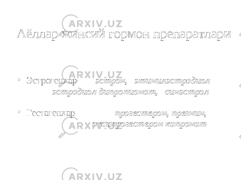 Аёллар жинсий гормон препаратлари • Эстрогенлар эстрон, этинилэстрадиол эстрадиол дипропионат, синэстрол • Гестагенлар прогестерон, прегнин, оксипрогестерон капронат 