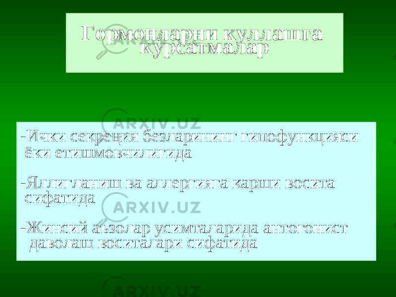 Гормонларни куллашга курсатмалар -Ички секреция безларининг гипофункцияси ёки етишмовчилигида -Яллигланиш ва аллергияга карши восита сифатида -Жинсий аъзолар усимталарида антогонист даволаш воситалари сифатида 