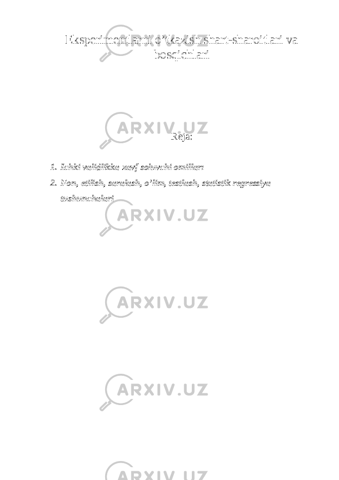 Eksperimentlarni o’tkazish shart-sharoitlari va bosqichlari Reja: 1. Ichki validlikka xavf soluvchi omillar: 2. Fon, etilish, saralash, o’lim, testlash, statistik regressiya tushunchalari 