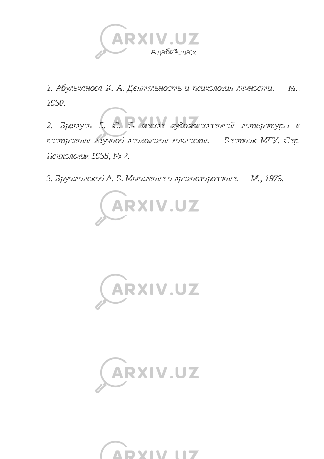 Адабиётлар: 1. Абульханова К. А. Деятельность и психология личности. — М., 1980. 2. Братусь Б. С. О месте художественной литературы в построении научной психологии личности. — Вестник МГУ. Сер. Психология 1985, № 2. 3. Брушлинский А. В. Мышление и прогнозирование. — М., 1979. 