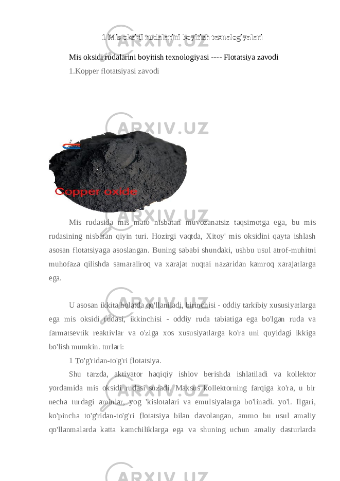 1 Mis oksidi rudalarini boyitish texnalogiyalari Mis oksidi rudalarini boyitish texnologiyasi ---- Flotatsiya zavodi 1.Kopper flotatsiyasi zavodi Mis rudasida mis mato nisbatan muvozanatsiz taqsimotga ega, bu mis rudasining nisbatan qiyin turi. Hozirgi vaqtda, Xitoy&#39; mis oksidini qayta ishlash asosan flotatsiyaga asoslangan. Buning sababi shundaki, ushbu usul atrof-muhitni muhofaza qilishda samaraliroq va xarajat nuqtai nazaridan kamroq xarajatlarga ega. U asosan ikkita holatda qo&#39;llaniladi, birinchisi - oddiy tarkibiy xususiyatlarga ega mis oksidi rudasi, ikkinchisi - oddiy ruda tabiatiga ega bo&#39;lgan ruda va farmatsevtik reaktivlar va o&#39;ziga xos xususiyatlarga ko&#39;ra uni quyidagi ikkiga bo&#39;lish mumkin. turlari: 1 To&#39;g&#39;ridan-to&#39;g&#39;ri flotatsiya. Shu tarzda, aktivator haqiqiy ishlov berishda ishlatiladi va kollektor yordamida mis oksidi rudasi suzadi. Maxsus kollektorning farqiga ko&#39;ra, u bir necha turdagi aminlar, yog &#39;kislotalari va emulsiyalarga bo&#39;linadi. yo&#39;l. Ilgari, ko&#39;pincha to&#39;g&#39;ridan-to&#39;g&#39;ri flotatsiya bilan davolangan, ammo bu usul amaliy qo&#39;llanmalarda katta kamchiliklarga ega va shuning uchun amaliy dasturlarda 