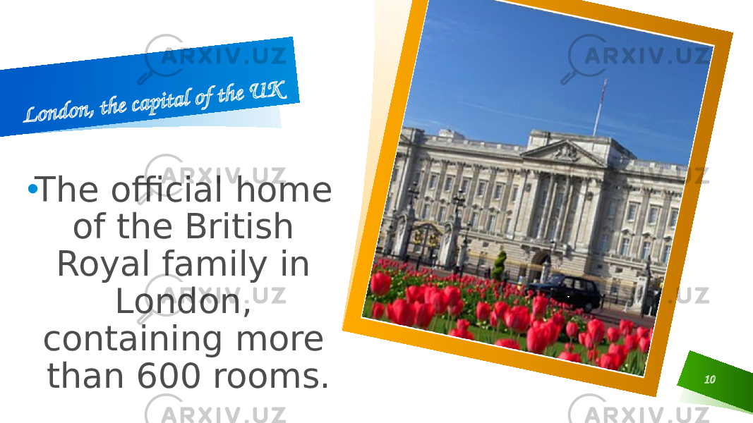10L o n d o n , th e c a p ita l o f th e U K• The official home of the British Royal family in London, containing more than 600 rooms. 