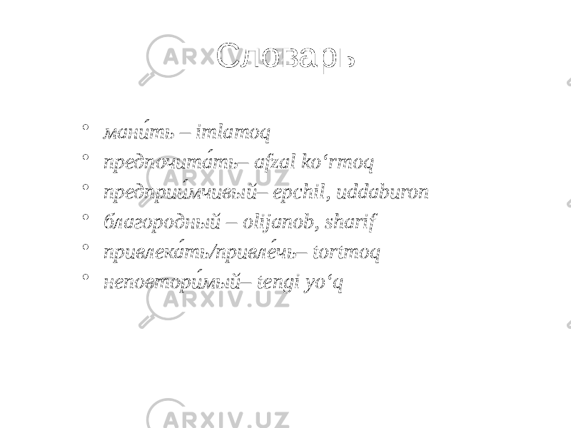 Словарь • мани́ть – imlamoq • предпочита́ть– afzal ko‘rmoq • предприи́мчивый– epchil, uddaburon • благородный – olijanob, sharif • привлека́ть/привле́чь– tortmoq • неповтори́мый– tengi yo‘q 