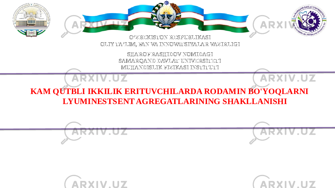 OʻZBEKISTON RESPUBLIKASI OLIY TAʼLIM, FAN VA INNOVATSIYALAR VAZIRLIGI SHAROF RASHIDOV NOMIDAGI SAMARQAND DAVLAT UNIVERSITETI MUHANDISLIK FIZIKASI INSTITUTI KAM QUTBLI IKKILIK ERITUVCHILARDA RODAMIN BO&#39;YOQLARNI LYUMINESTSENT AGREGATLARINING SHAKLLANISHI 