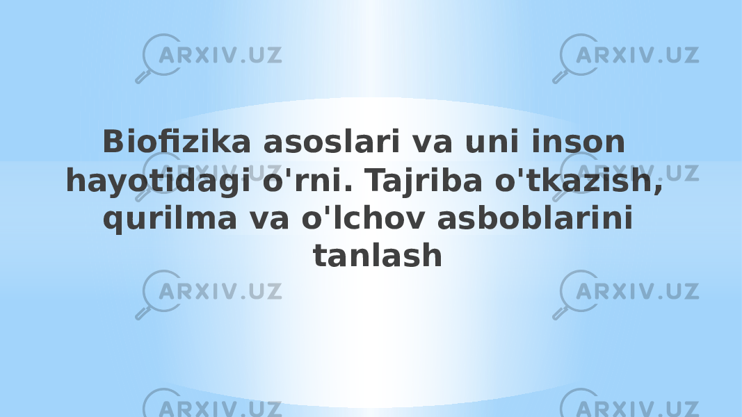  Biofizika asoslari va uni inson hayotidagi o&#39;rni. Tajriba o&#39;tkazish, qurilma va o&#39;lchov asboblarini tanlash 