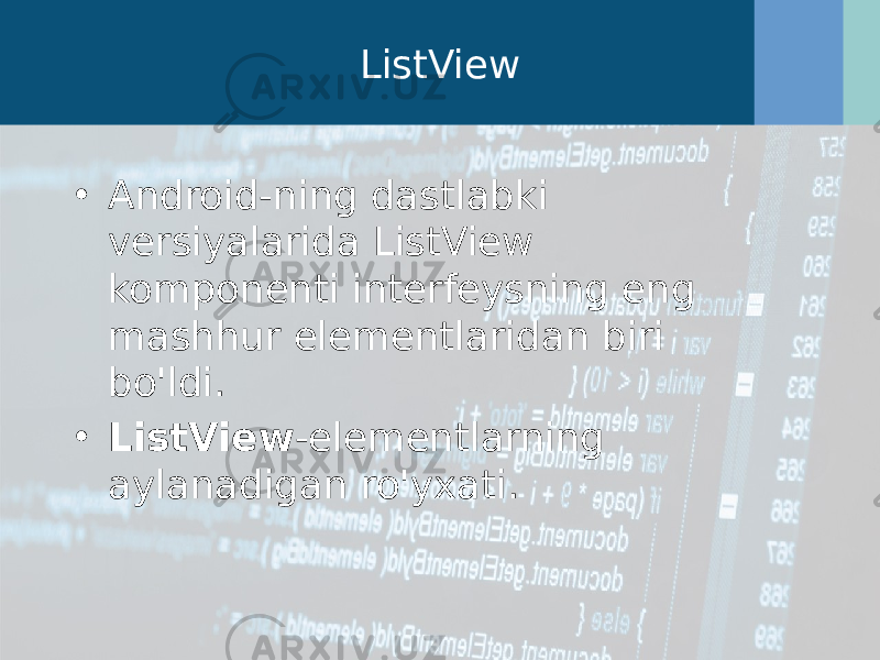 ListView • Android-ning dastlabki versiyalarida ListView komponenti interfeysning eng mashhur elementlaridan biri bo&#39;ldi. • ListView -elementlarning aylanadigan ro&#39;yxati.  