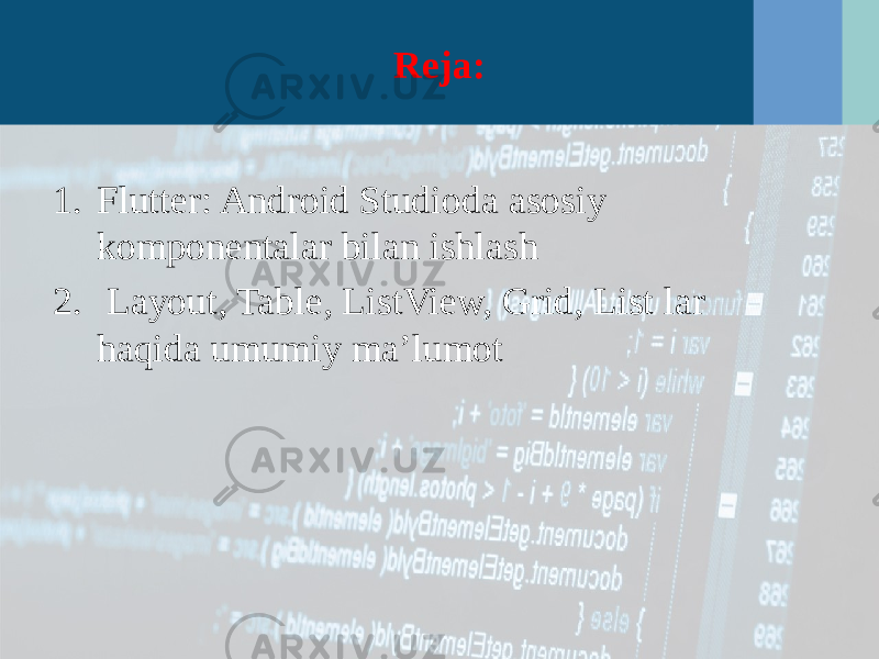 Reja: 1. Flutter: Android Studioda asosiy komponentalar bilan ishlash 2. Layout, Table, ListView, Grid, List lar haqida umumiy ma’lumot 