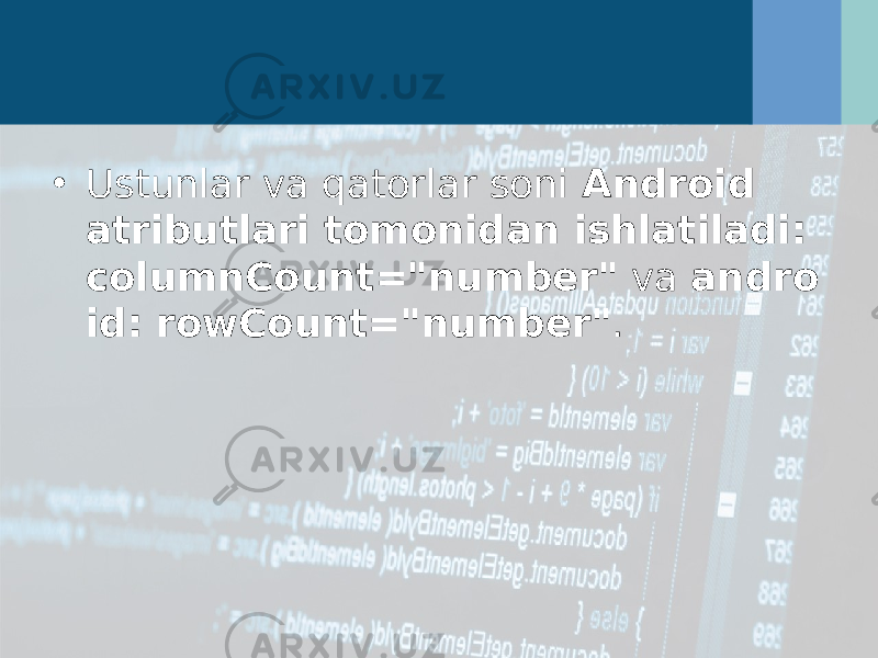 • Ustunlar va qatorlar soni  Android atributlari tomonidan ishlatiladi: columnCount=&#34;number&#34;  va  andro id: rowCount=&#34;number&#34; . 