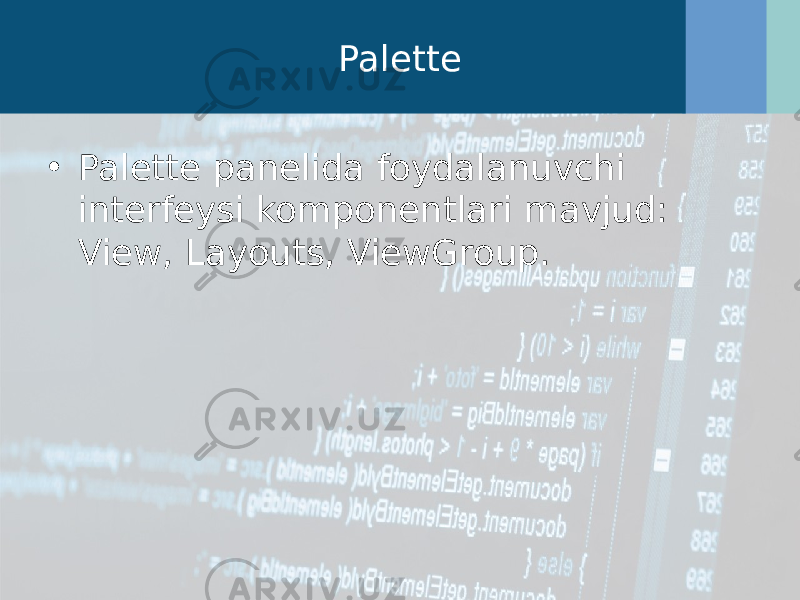 Palette • Palette panelida foydalanuvchi interfeysi komponentlari mavjud: View, Layouts, ViewGroup. 