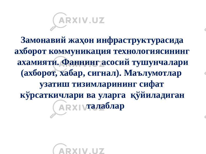  Замонавий жаҳон инфраструктурасида ахборот коммуникация технологиясининг ахамияти. Фаннинг асосий тушунчалари (ахборот, хабар, сигнал). Маълумотлар узатиш тизимларининг сифат кўрсаткичлари ва уларга қўйиладиган талаблар 