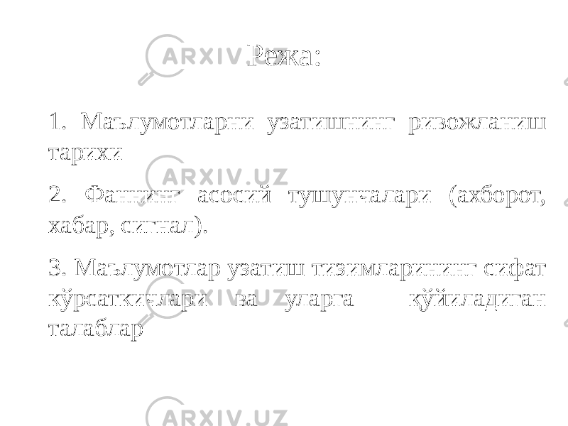 Режа: 1. Маълумотларни узатишнинг ривожланиш тарихи 2. Фаннинг асосий тушунчалари (ахборот, хабар, сигнал). 3. Маълумотлар узатиш тизимларининг сифат кўрсаткичлари ва уларга қўйиладиган талаблар 