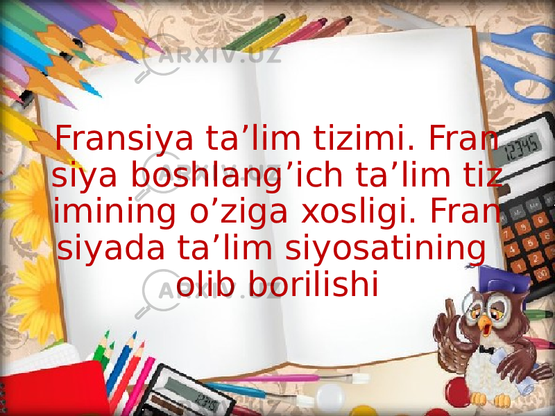 Fransiya ta’lim tizimi. Fran siya boshlang’ich ta’lim tiz imining o’ziga xosligi. Fran siyada ta’lim siyosatining olib borilishi 