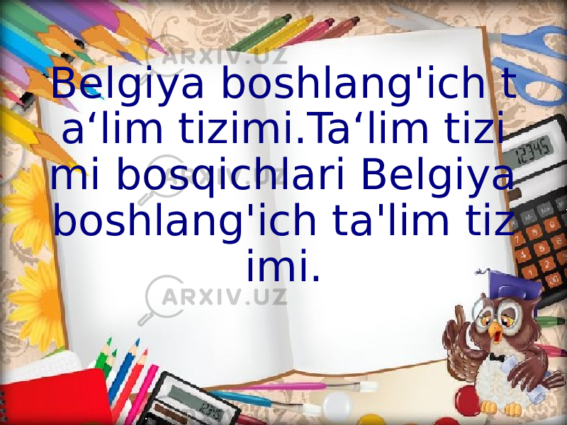 Belgiya boshlang&#39;ich t a‘lim tizimi.Ta‘lim tizi mi bosqichlari Belgiya boshlang&#39;ich ta&#39;lim tiz imi. 