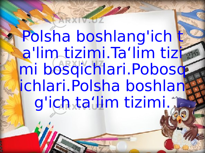 Polsha boshlang&#39;ich t a&#39;lim tizimi.Ta‘lim tizi mi bosqichlari.Pobosq ichlari.Polsha boshlan g&#39;ich ta‘lim tizimi. 