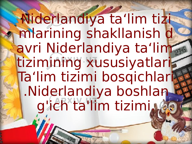 Niderlandiya ta‘lim tizi mlarining shakllanish d avri Niderlandiya ta‘lim tizimining xususiyatlari Ta‘lim tizimi bosqichlari .Niderlandiya boshlan g&#39;ich ta&#39;lim tizimi. 