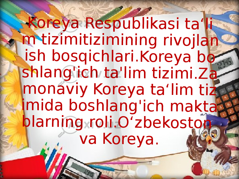 K o r e y a R e s p u b l i k a s i t a ‘ l i m t i z i m i t i z i m i n i n g r i v o j l a n i s h b o s q i c h l a r i . K o r e y a b o s h l a n g &#39; i c h t a &#39; l i m t i z i m i . Z a m o n a v i y K o r e y a t a ‘ l i m t i z i m i d a b o s h l a n g &#39; i c h m a k t a b l a r n i n g r o l i . O ‘ z b e k o s t o n v a K o r e y a . 