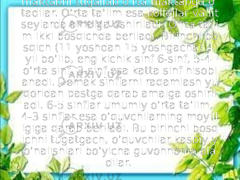 O’quvchilar 11 yoshda boshlang’ich maktabni tugallab o’rta maktabga o’ tadilar. O’rta ta’lim esa kollejlar va lit seylarda amalga oshiriladi. O’rta ta’li m ikki bosqichda beriladi. Birinchi bo sqich (11 yoshdan 15 yoshgacha) 4 yil bo’lib, eng kichik sinf 6-sinf, 5-4 o’rta sinf, 3-sinf esa katta sinf hisobl anadi. Demak sinflarni raqamlash yu qoridan pastga qarab amalga oshiril adi. 6-5 sinflar umumiy o’rta ta’lim, 4-3 sinflar esa o’quvchilarning moyill igiga qarab beriladi. Bu birinchi bosq ichni tugatgach, o’quvchilar kasbiy y o’nalishlari bo’yicha guvohnoma ola dilar.  